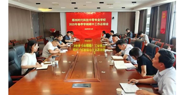 郑州时代科技中等专业学校顺利召开2025春季学期期中总结会